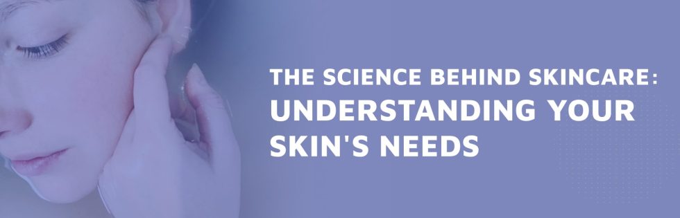 The Science Behind Skincare: Understanding Your Skin's Needs